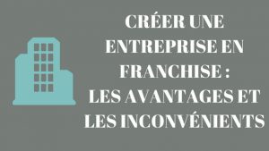 creer une entreprise en franchise les avantages et les inconvenients