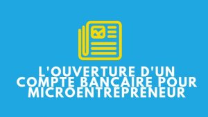 L’ouverture d’un compte bancaire pour microentrepreneur